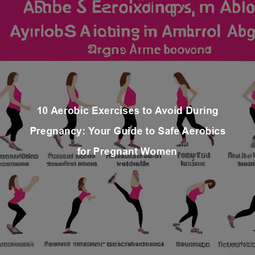 10 Aerobic Exercises to Avoid During Pregnancy: Your Guide to Safe Aerobics for Pregnant Women