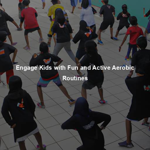 Engage Kids with Fun and Active Aerobic Routines