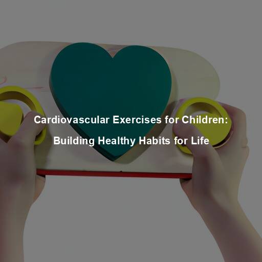Cardiovascular Exercises for Children: Building Healthy Habits for Life