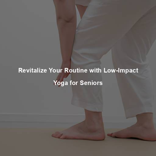 Revitalize Your Routine with Low-Impact Yoga for Seniors