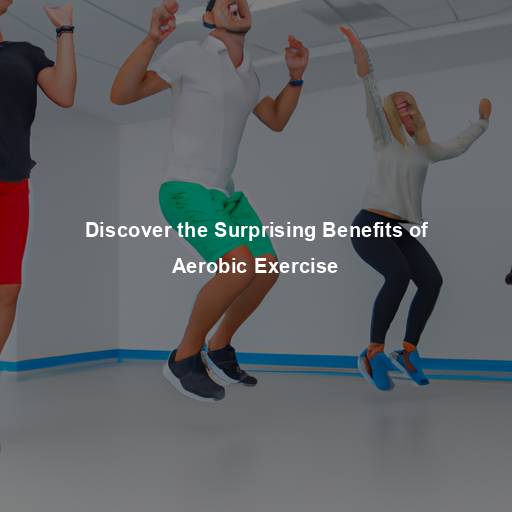 Discover the Surprising Benefits of Aerobic Exercise