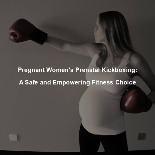 Pregnant Women’s Prenatal Kickboxing: A Safe and Empowering Fitness Choice