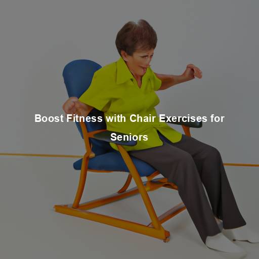 Boost Fitness with Chair Exercises for Seniors