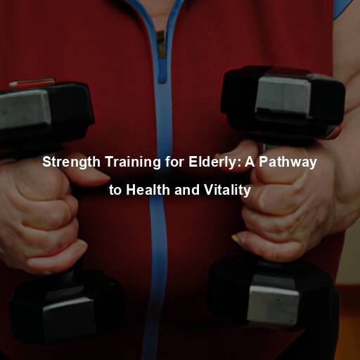 Strength Training for Elderly: A Pathway to Health and Vitality
