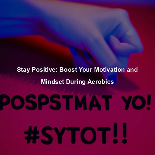 Stay Positive: Boost Your Motivation and Mindset During Aerobics