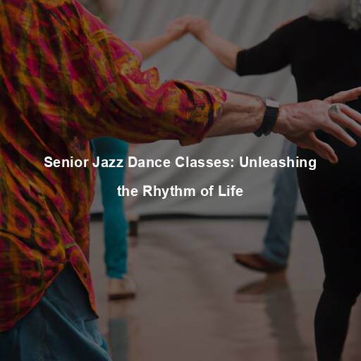 Senior Jazz Dance Classes: Unleashing the Rhythm of Life