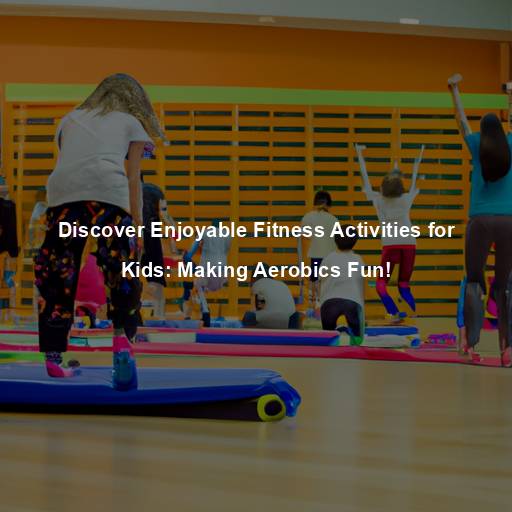 Discover Enjoyable Fitness Activities for Kids: Making Aerobics Fun!