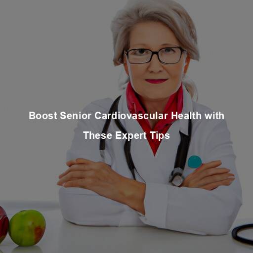 Boost Senior Cardiovascular Health with These Expert Tips
