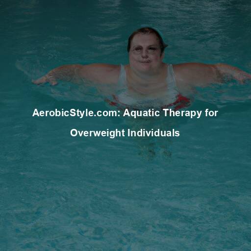AerobicStyle.com: Aquatic Therapy for Overweight Individuals