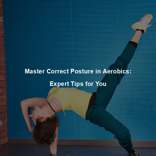 Master Correct Posture in Aerobics: Expert Tips for You