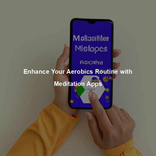 Enhance Your Aerobics Routine with Meditation Apps