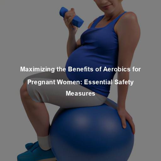 Maximizing the Benefits of Aerobics for Pregnant Women: Essential Safety Measures