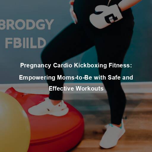 Pregnancy Cardio Kickboxing Fitness: Empowering Moms-to-Be with Safe and Effective Workouts