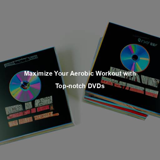 Maximize Your Aerobic Workout with Top-notch DVDs