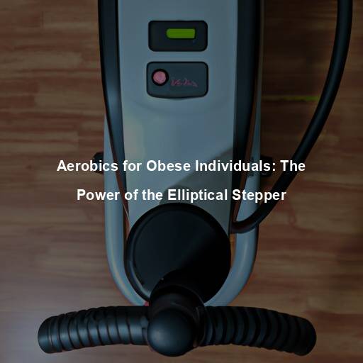 Aerobics for Obese Individuals: The Power of the Elliptical Stepper