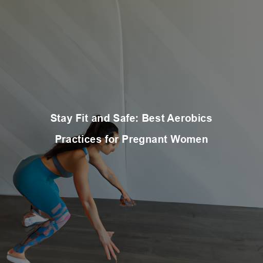 Stay Fit and Safe: Best Aerobics Practices for Pregnant Women