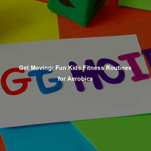 Get Moving: Fun Kids Fitness Routines for Aerobics