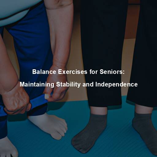 Balance Exercises for Seniors: Maintaining Stability and Independence