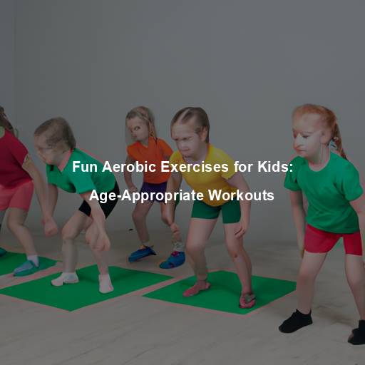 Fun Aerobic Exercises for Kids: Age-Appropriate Workouts
