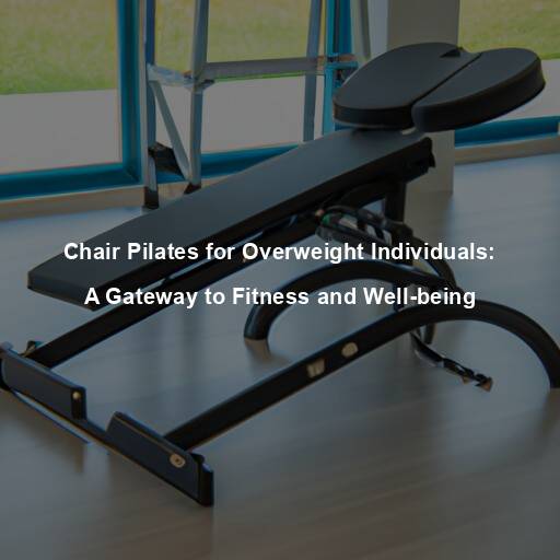 Chair Pilates for Overweight Individuals: A Gateway to Fitness and Well-being