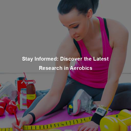 Stay Informed: Discover the Latest Research in Aerobics
