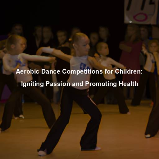 Aerobic Dance Competitions for Children: Igniting Passion and Promoting Health