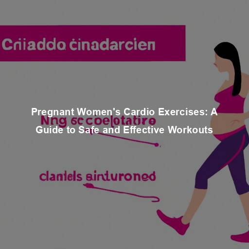 Pregnant Women’s Cardio Exercises: A Guide to Safe and Effective Workouts