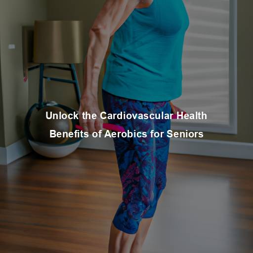 Unlock the Cardiovascular Health Benefits of Aerobics for Seniors
