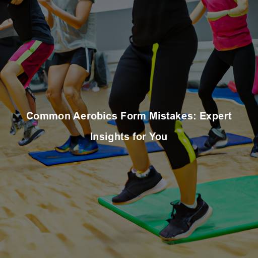 Common Aerobics Form Mistakes: Expert Insights for You