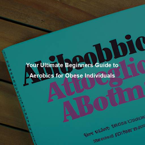 Your Ultimate Beginners Guide to Aerobics for Obese Individuals