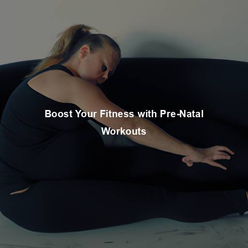 Boost Your Fitness with Pre-Natal Workouts