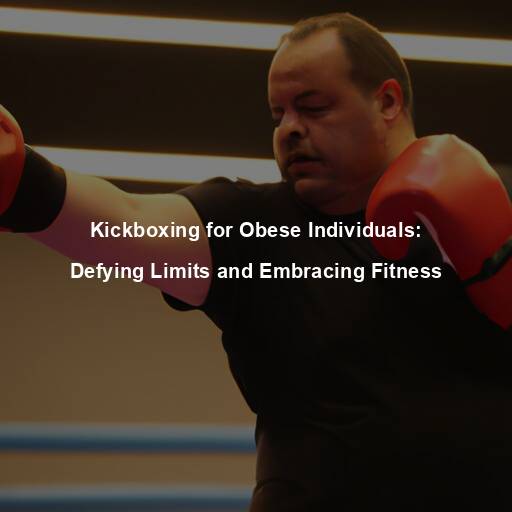 Kickboxing for Obese Individuals: Defying Limits and Embracing Fitness