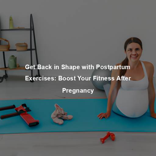 Get Back in Shape with Postpartum Exercises: Boost Your Fitness After Pregnancy