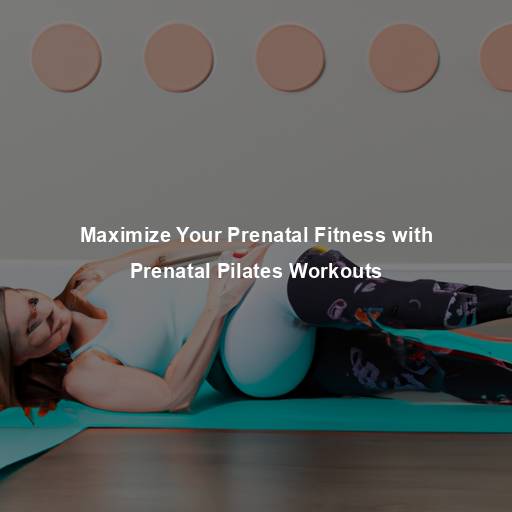 Maximize Your Prenatal Fitness with Prenatal Pilates Workouts