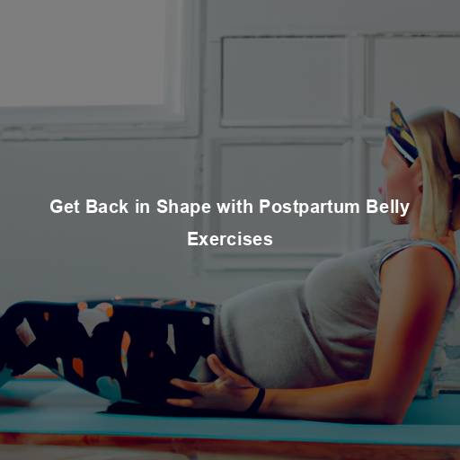 Get Back in Shape with Postpartum Belly Exercises