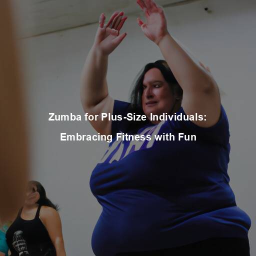 Zumba for Plus-Size Individuals: Embracing Fitness with Fun