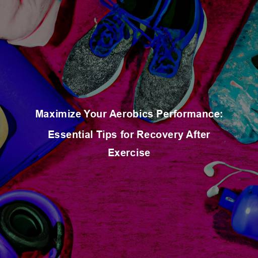 Maximize Your Aerobics Performance: Essential Tips for Recovery After Exercise