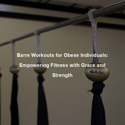 Barre Workouts for Obese Individuals: Empowering Fitness with Grace and Strength