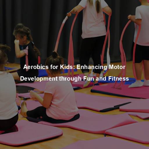 Aerobics for Kids: Enhancing Motor Development through Fun and Fitness