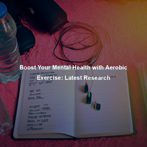 Boost Your Mental Health with Aerobic Exercise: Latest Research