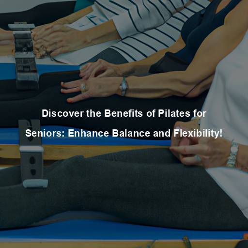 Discover the Benefits of Pilates for Seniors: Enhance Balance and Flexibility!