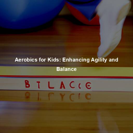 Aerobics for Kids: Enhancing Agility and Balance