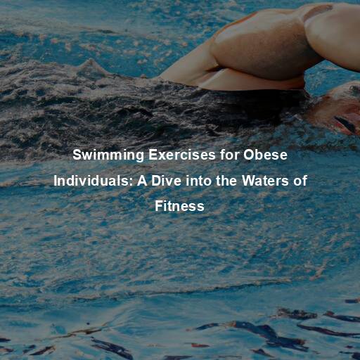 Swimming Exercises for Obese Individuals: A Dive into the Waters of Fitness