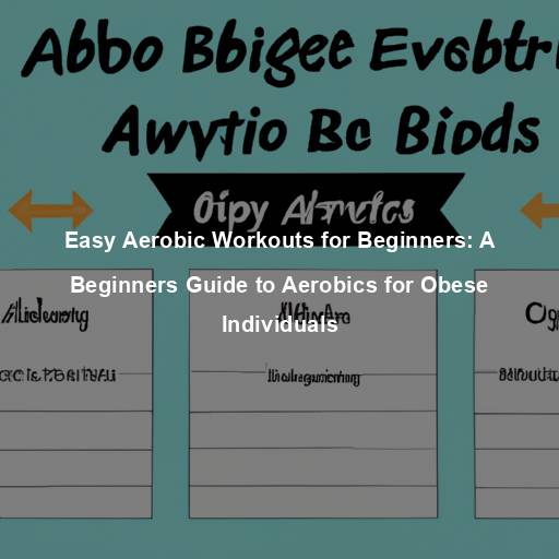 Easy Aerobic Workouts for Beginners: A Beginners Guide to Aerobics for Obese Individuals