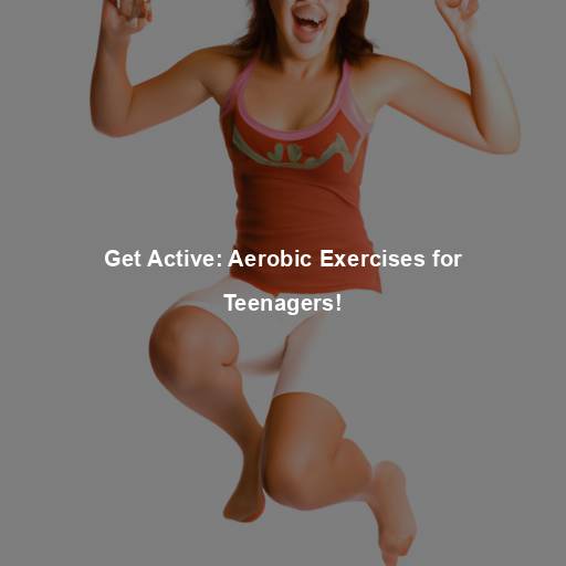 Get Active: Aerobic Exercises for Teenagers!