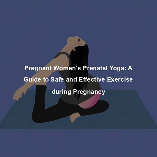 Pregnant Women’s Prenatal Yoga: A Guide to Safe and Effective Exercise during Pregnancy