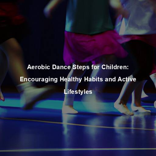 Aerobic Dance Steps for Children: Encouraging Healthy Habits and Active Lifestyles