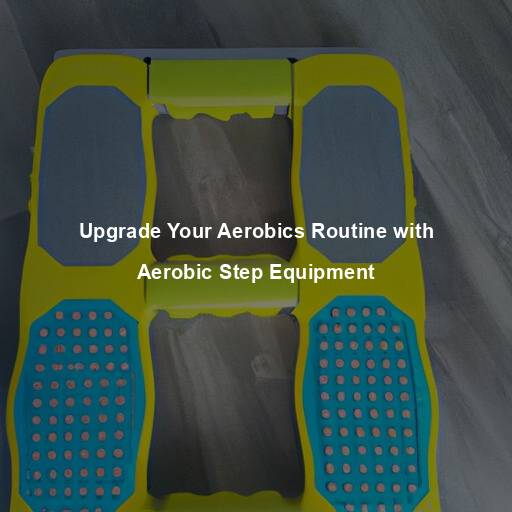 Upgrade Your Aerobics Routine with Aerobic Step Equipment