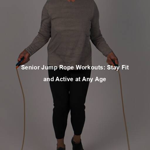 Senior Jump Rope Workouts: Stay Fit and Active at Any Age