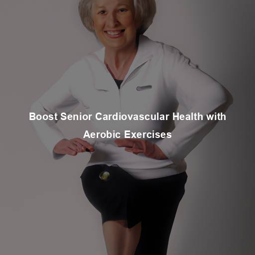 Boost Senior Cardiovascular Health with Aerobic Exercises